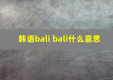 韩语bali bali什么意思